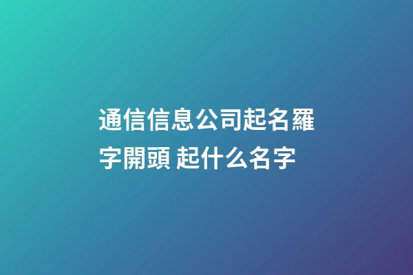 通信信息公司起名羅字開頭 起什么名字-第1張-公司起名-玄機派